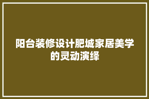 阳台装修设计肥城家居美学的灵动演绎