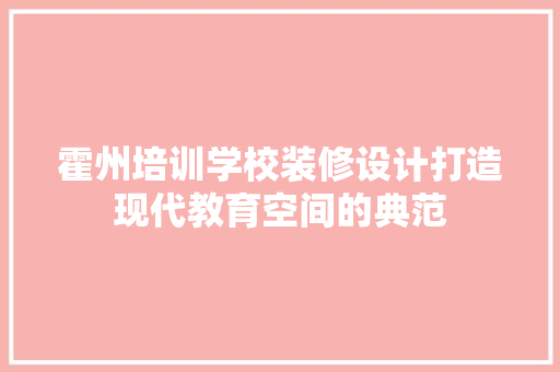霍州培训学校装修设计打造现代教育空间的典范