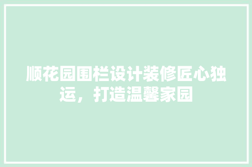顺花园围栏设计装修匠心独运，打造温馨家园 常用建材