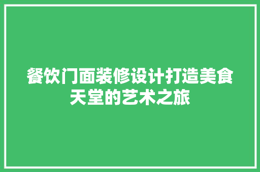 餐饮门面装修设计打造美食天堂的艺术之旅 建筑法规