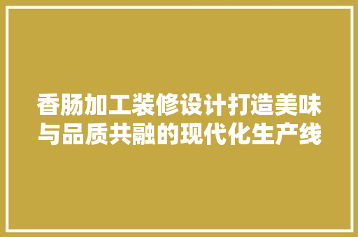 香肠加工装修设计打造美味与品质共融的现代化生产线 常用建材