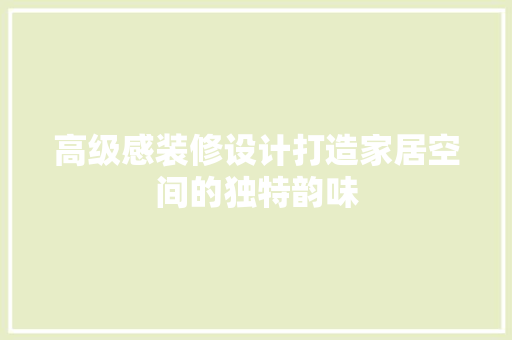 高级感装修设计打造家居空间的独特韵味 建筑法规