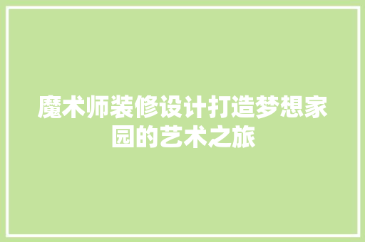 魔术师装修设计打造梦想家园的艺术之旅 新型材料