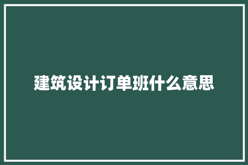 建筑设计订单班什么意思 工艺流程