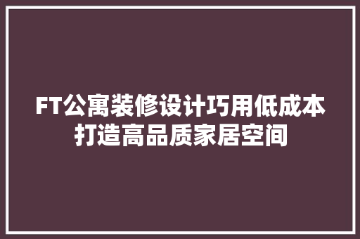 FT公寓装修设计巧用低成本打造高品质家居空间