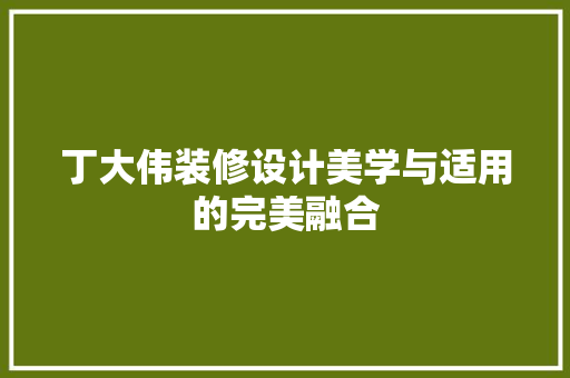 丁大伟装修设计美学与适用的完美融合 施工管理