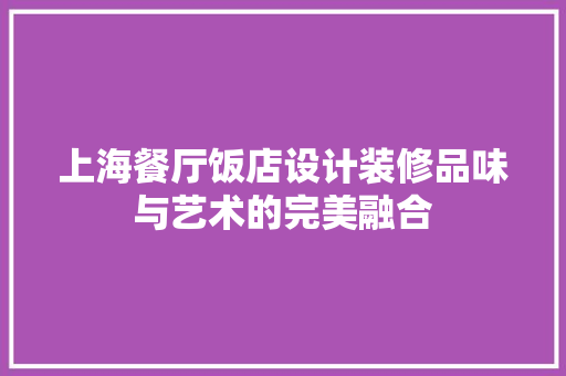 上海餐厅饭店设计装修品味与艺术的完美融合