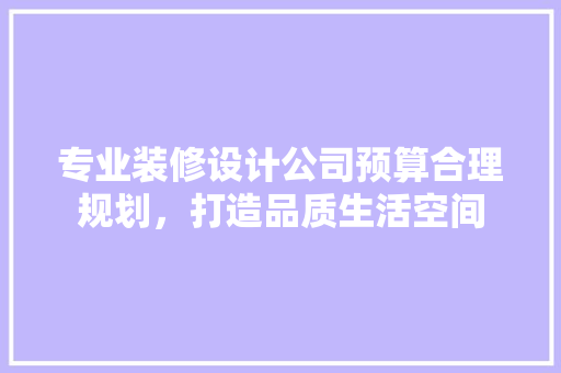 专业装修设计公司预算合理规划，打造品质生活空间 材料设备