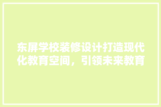 东屏学校装修设计打造现代化教育空间，引领未来教育潮流