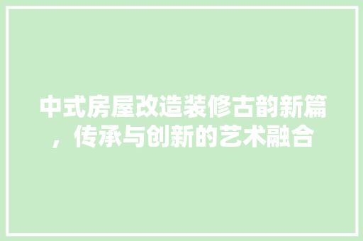 中式房屋改造装修古韵新篇，传承与创新的艺术融合 公共建筑设计
