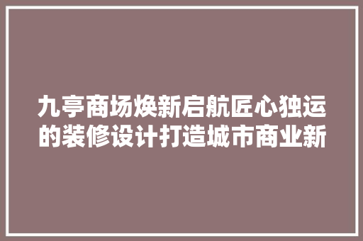 九亭商场焕新启航匠心独运的装修设计打造城市商业新地标