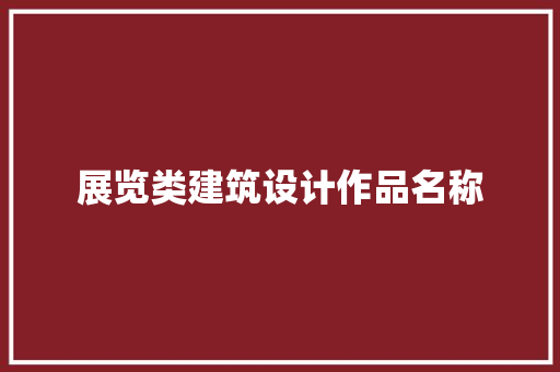 展览类建筑设计作品名称 工艺流程