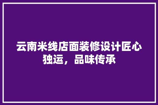 云南米线店面装修设计匠心独运，品味传承