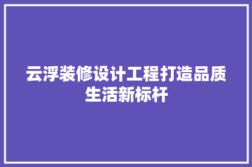 云浮装修设计工程打造品质生活新标杆