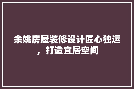 余姚房屋装修设计匠心独运，打造宜居空间