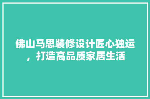 佛山马思装修设计匠心独运，打造高品质家居生活 施工技术