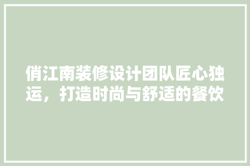 俏江南装修设计团队匠心独运，打造时尚与舒适的餐饮空间 施工技术