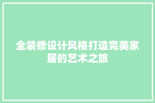 全装修设计风格打造完美家居的艺术之旅