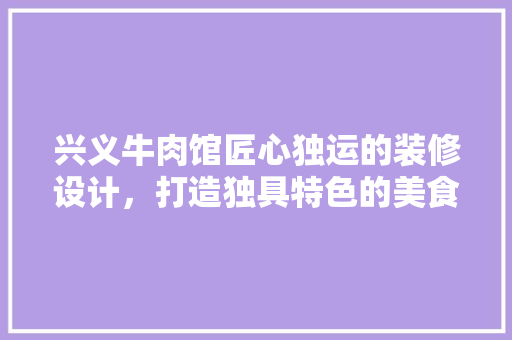 兴义牛肉馆匠心独运的装修设计，打造独具特色的美食文化空间