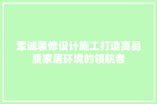 军诚装修设计施工打造高品质家居环境的领航者