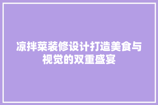 凉拌菜装修设计打造美食与视觉的双重盛宴 建筑设计