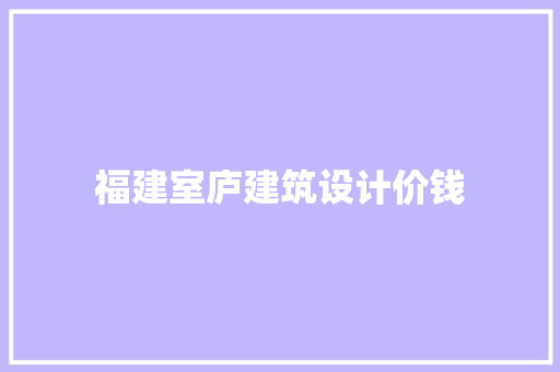 福建室庐建筑设计价钱