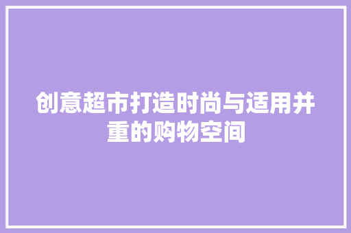 创意超市打造时尚与适用并重的购物空间