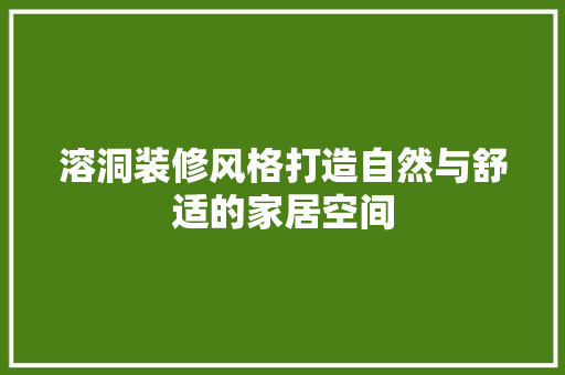溶洞装修风格打造自然与舒适的家居空间