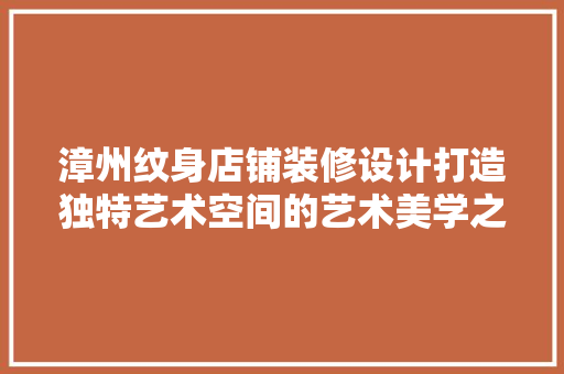 漳州纹身店铺装修设计打造独特艺术空间的艺术美学之旅 施工工艺