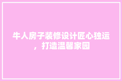 牛人房子装修设计匠心独运，打造温馨家园