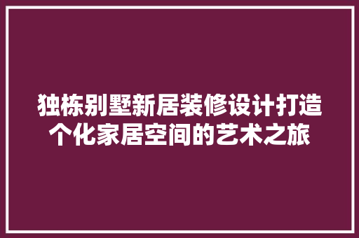 独栋别墅新居装修设计打造个化家居空间的艺术之旅