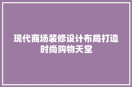 现代商场装修设计布局打造时尚购物天堂
