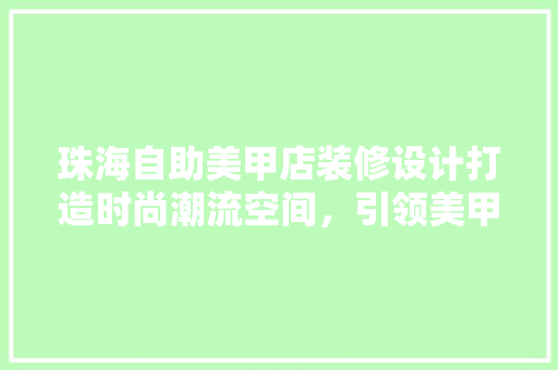 珠海自助美甲店装修设计打造时尚潮流空间，引领美甲时尚潮流 施工工艺