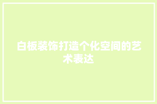 白板装饰打造个化空间的艺术表达