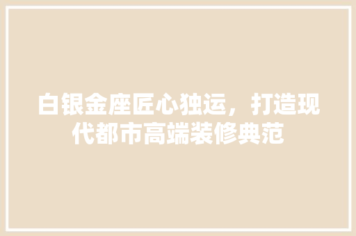 白银金座匠心独运，打造现代都市高端装修典范