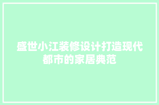 盛世小江装修设计打造现代都市的家居典范
