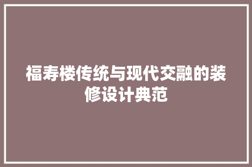福寿楼传统与现代交融的装修设计典范 材料设备