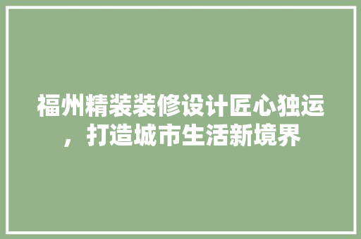 福州精装装修设计匠心独运，打造城市生活新境界
