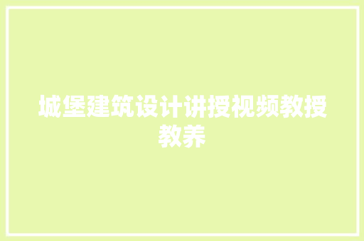 城堡建筑设计讲授视频教授教养 常见问题