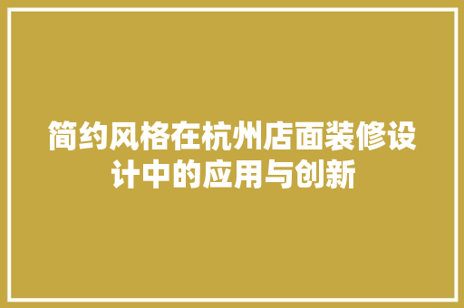 简约风格在杭州店面装修设计中的应用与创新 施工工艺