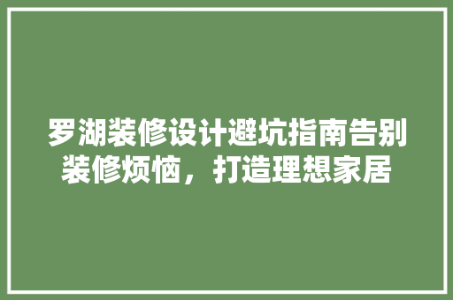 罗湖装修设计避坑指南告别装修烦恼，打造理想家居