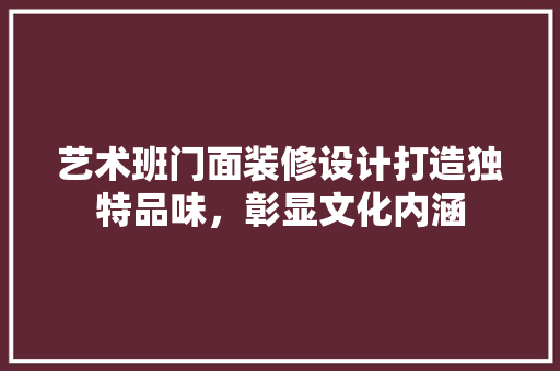 艺术班门面装修设计打造独特品味，彰显文化内涵