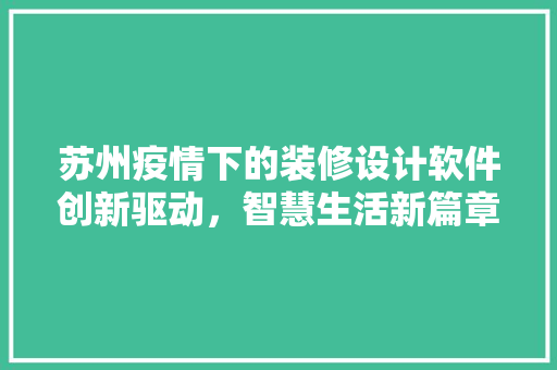 苏州疫情下的装修设计软件创新驱动，智慧生活新篇章 施工管理