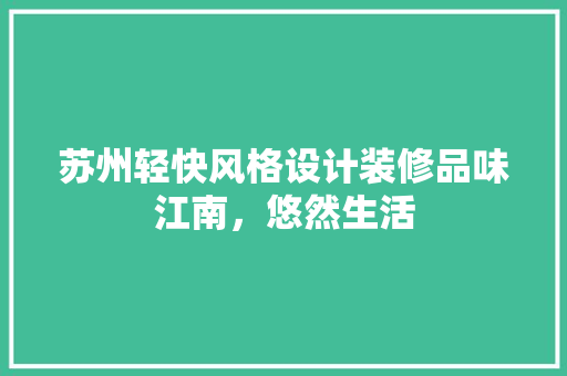 苏州轻快风格设计装修品味江南，悠然生活