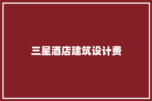 三星酒店建筑设计费 施工技术