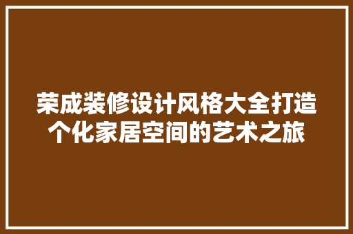 荣成装修设计风格大全打造个化家居空间的艺术之旅