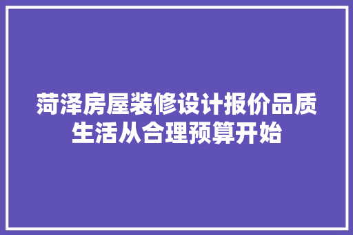 菏泽房屋装修设计报价品质生活从合理预算开始
