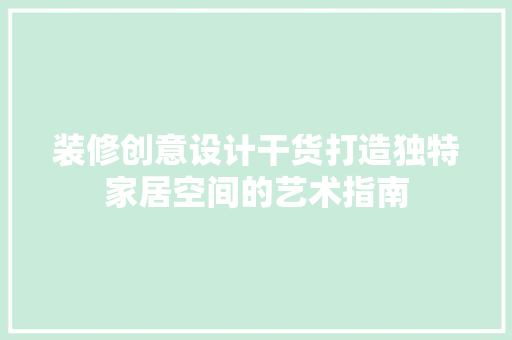 装修创意设计干货打造独特家居空间的艺术指南