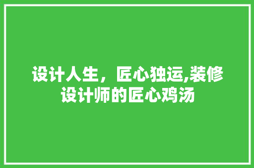 设计人生，匠心独运,装修设计师的匠心鸡汤