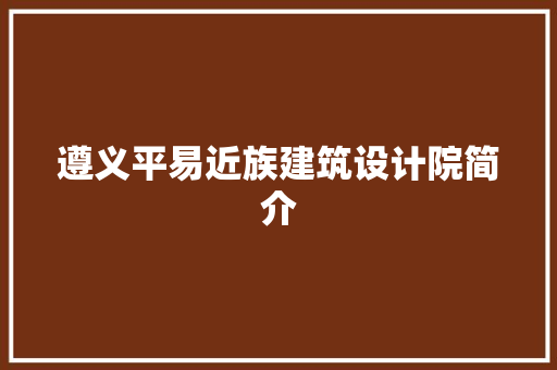 遵义平易近族建筑设计院简介
